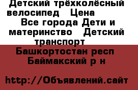 Детский трёхколёсный велосипед › Цена ­ 4 500 - Все города Дети и материнство » Детский транспорт   . Башкортостан респ.,Баймакский р-н